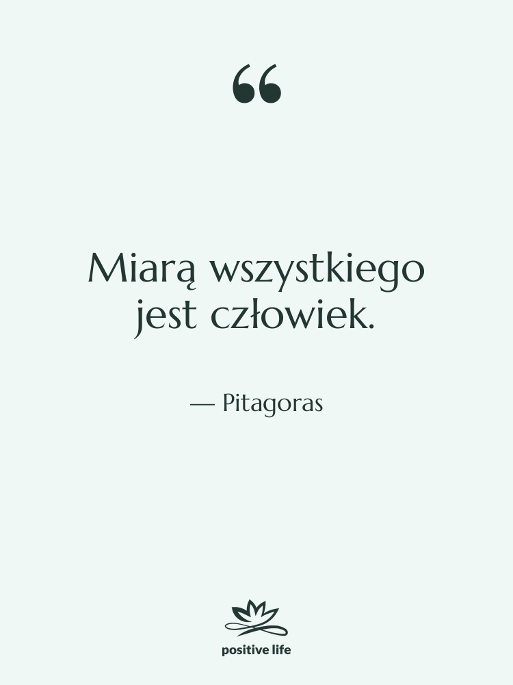 Cytat: Pitagoras - Miarą wszystkiego jest człowiek.