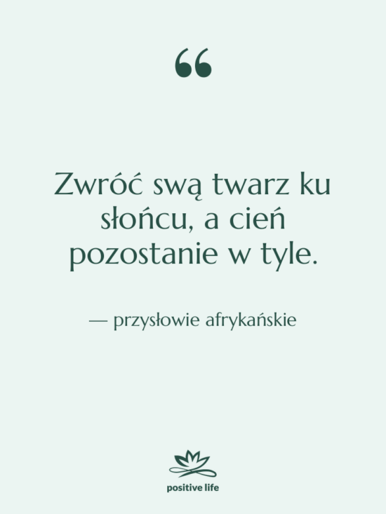 Cytat: przysłowie afrykańskie - Zwróć swą twarz ku słońcu,&hellip;
