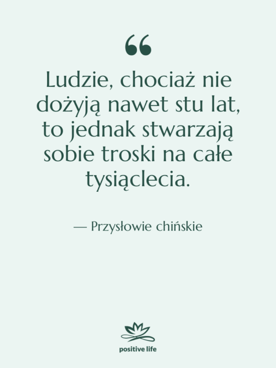 Cytat: Przysłowie chińskie - Ludzie, chociaż nie dożyją nawet&hellip;