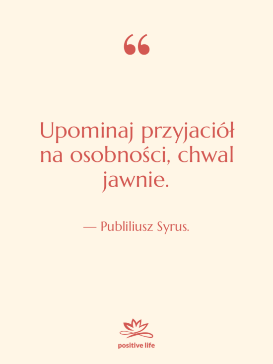 Cytat: Publiliusz Syrus. - Upominaj przyjaciół na osobności, chwal&hellip;