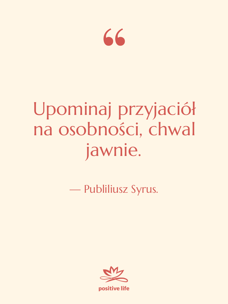 Cytat: Publiliusz Syrus. - Upominaj przyjaciół na osobności, chwal&hellip;