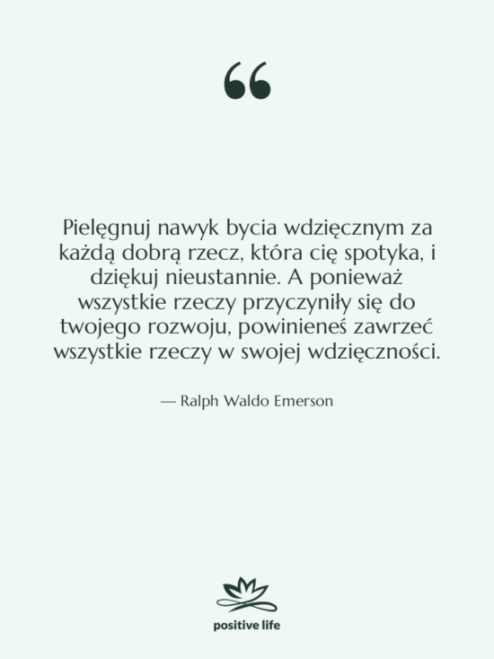 Cytat: Ralph Waldo Emerson - Pielęgnuj nawyk bycia wdzięcznym za&hellip;