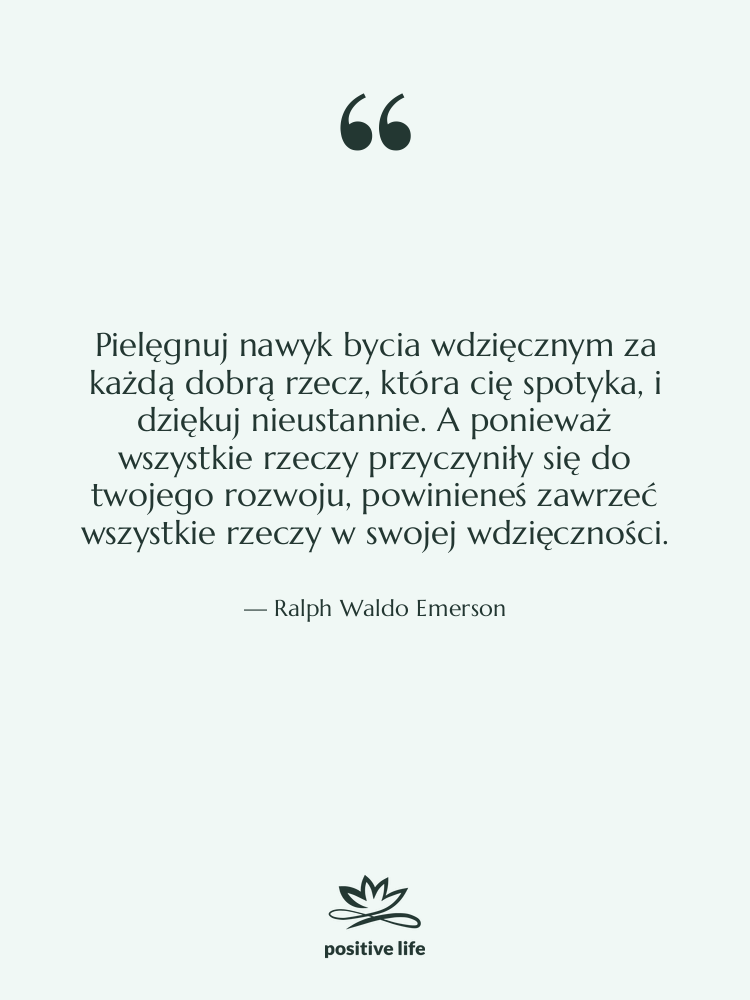 Cytat: Ralph Waldo Emerson - Pielęgnuj nawyk bycia wdzięcznym za&hellip;