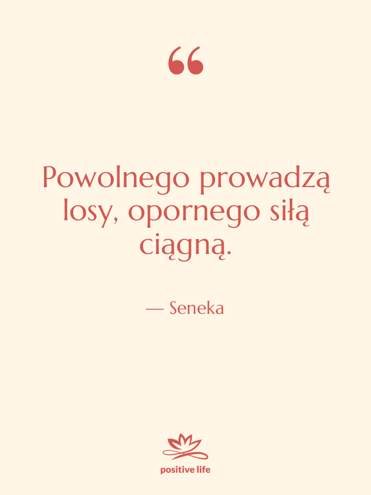 Cytat: Seneka - Powolnego prowadzą losy, opornego siłą&hellip;