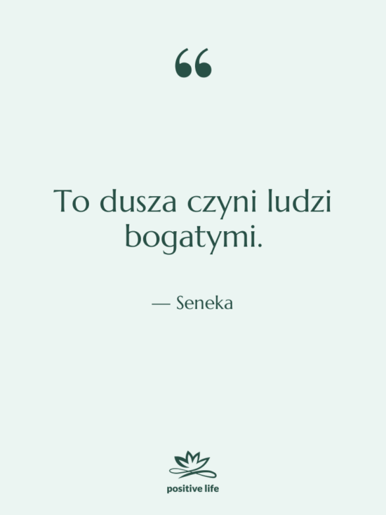 Cytat: Seneka - To dusza czyni ludzi bogatymi.