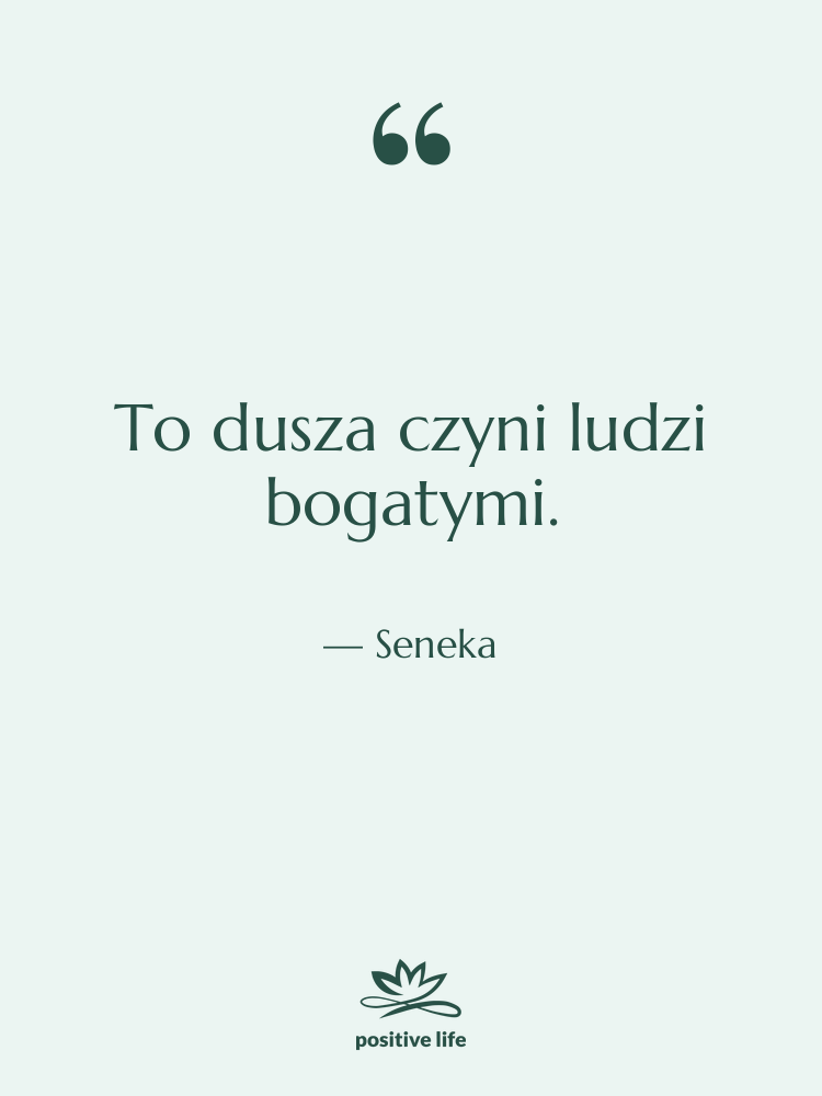 Cytat: Seneka - To dusza czyni ludzi bogatymi.