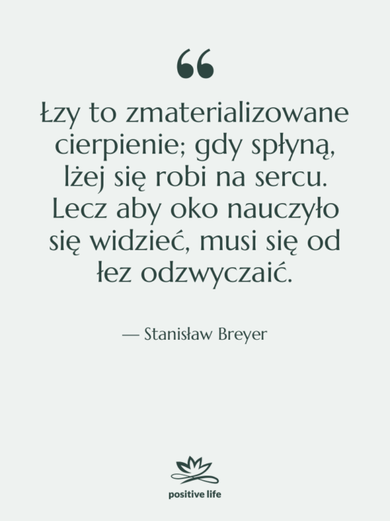 Cytat: Stanisław Breyer - Łzy to zmaterializowane cierpienie; gdy&hellip;