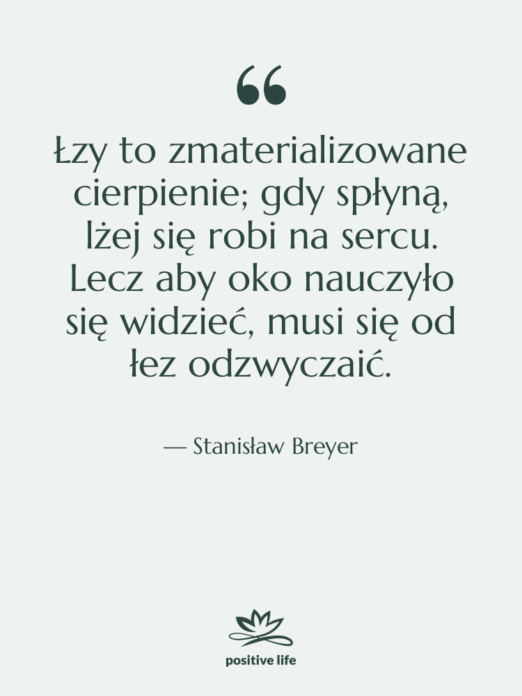 Cytat: Stanisław Breyer - Łzy to zmaterializowane cierpienie; gdy&hellip;