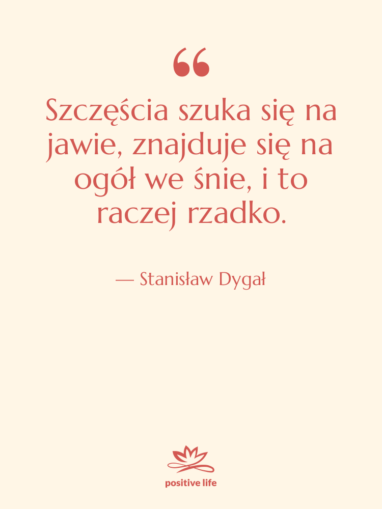 Cytat: Stanisław Dygał - Szczęścia szuka się na jawie,&hellip;