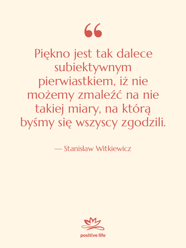 Cytat: Stanisław Witkiewicz - Piękno jest tak dalece subiektywnym&hellip;