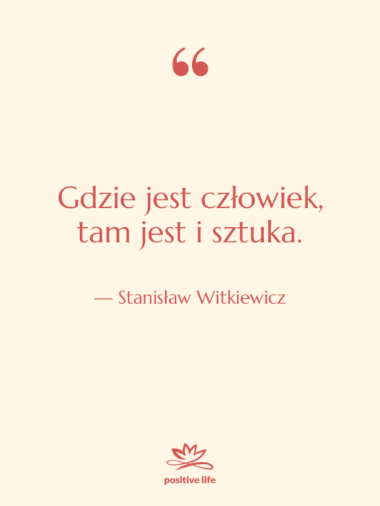 Cytat: Stanisław Witkiewicz - Gdzie jest człowiek, tam jest&hellip;
