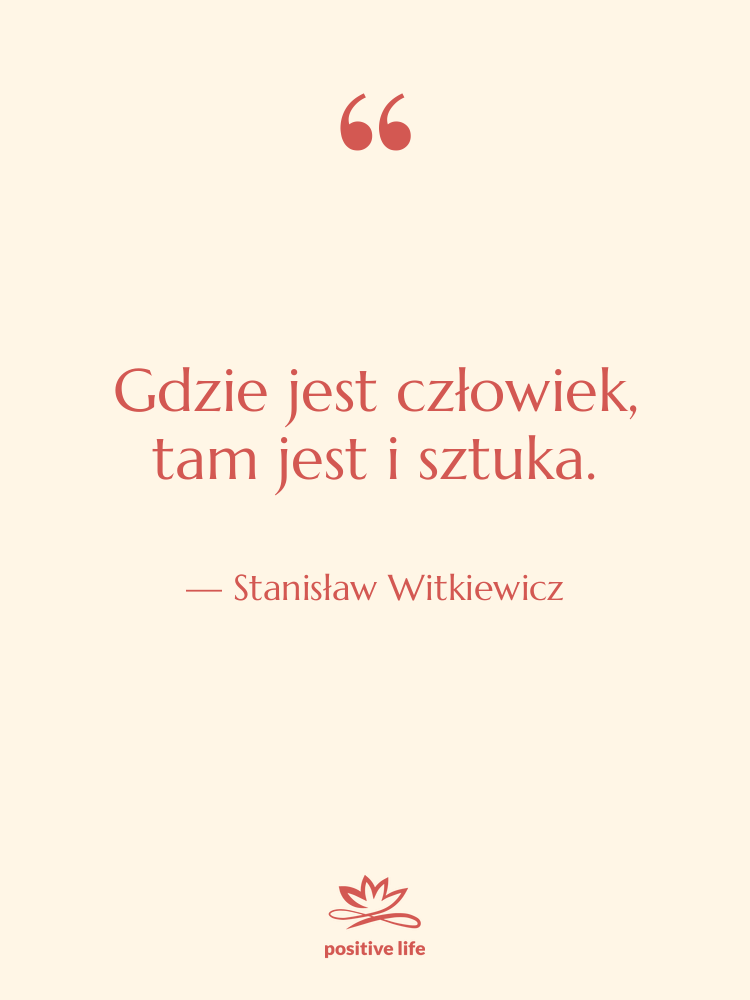 Cytat: Stanisław Witkiewicz - Gdzie jest człowiek, tam jest&hellip;