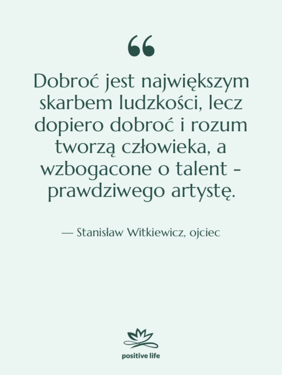 Cytat: Stanisław Witkiewicz, ojciec - Dobroć jest największym skarbem ludzkości,&hellip;