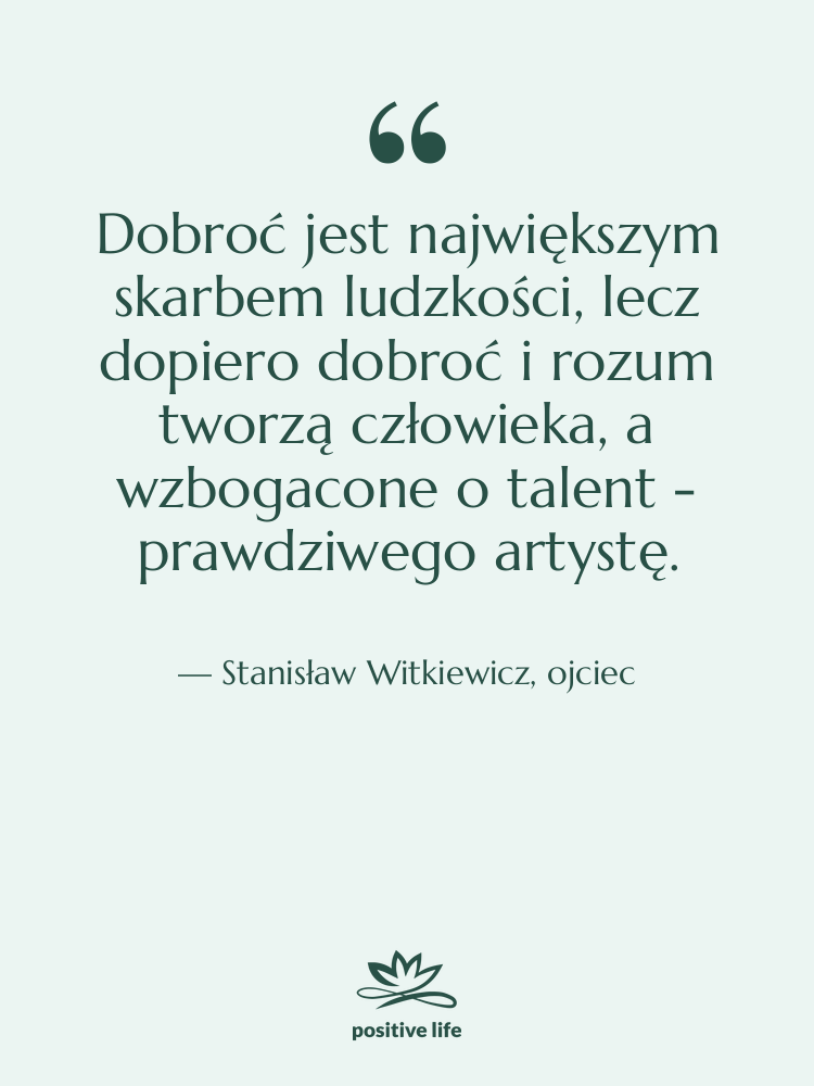 Cytat: Stanisław Witkiewicz, ojciec - Dobroć jest największym skarbem ludzkości,&hellip;