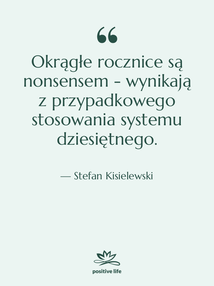 Cytat: Stefan&nbsp;Kisielewski - Okrągłe rocznice są nonsensem -&hellip;