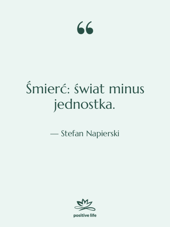 Cytat: Stefan Napierski - Śmierć: świat minus jednostka.