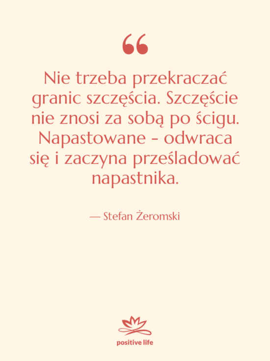 Cytat: Stefan Żeromski - Nie trzeba przekraczać granic szczęścia.&hellip;