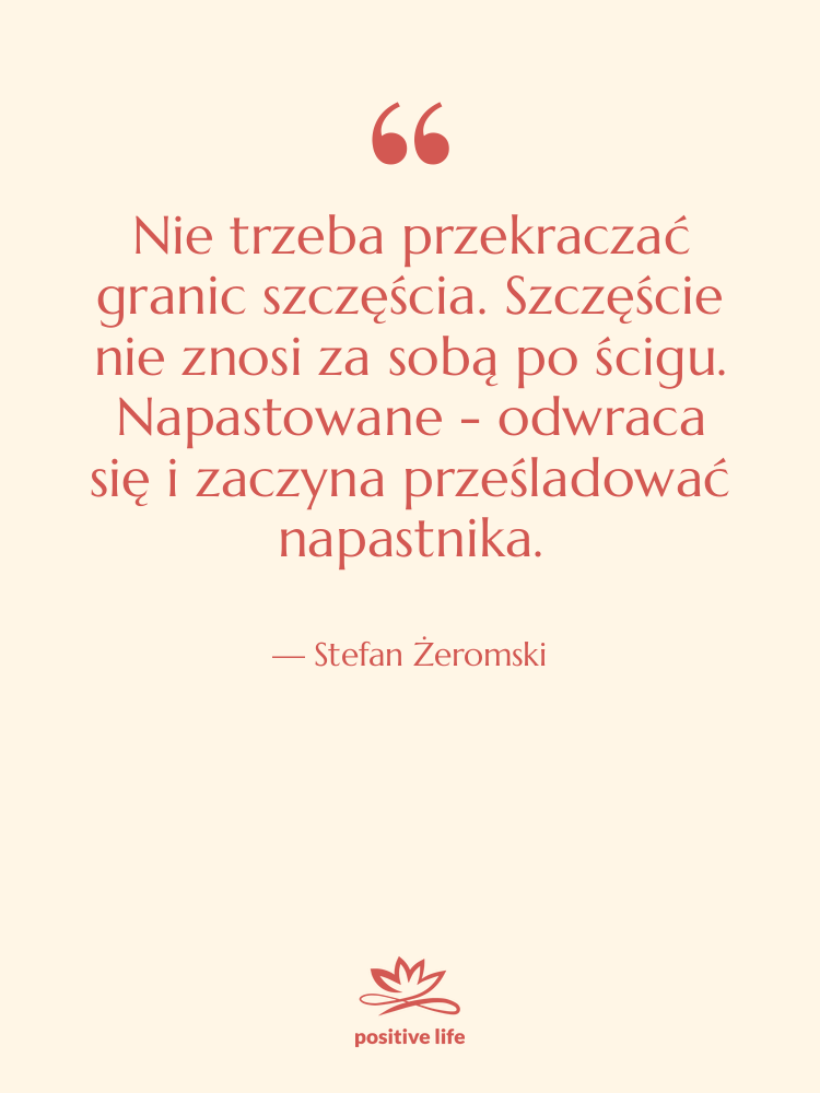 Cytat: Stefan Żeromski - Nie trzeba przekraczać granic szczęścia.&hellip;