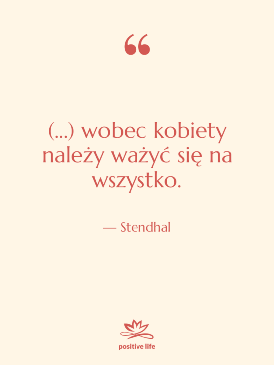 Cytat: Stendhal - (...) wobec kobiety należy ważyć&hellip;
