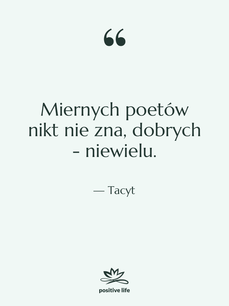 Cytat: Tacyt - Miernych poetów nikt nie zna,&hellip;
