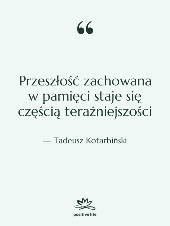 Cytat: Tadeusz Kotarbiński - Przeszłość zachowana w pamięci staje&hellip;