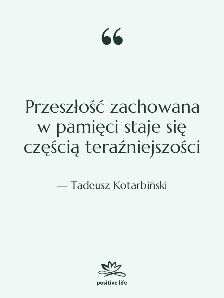 Cytat: Tadeusz Kotarbiński - Przeszłość zachowana w pamięci staje&hellip;