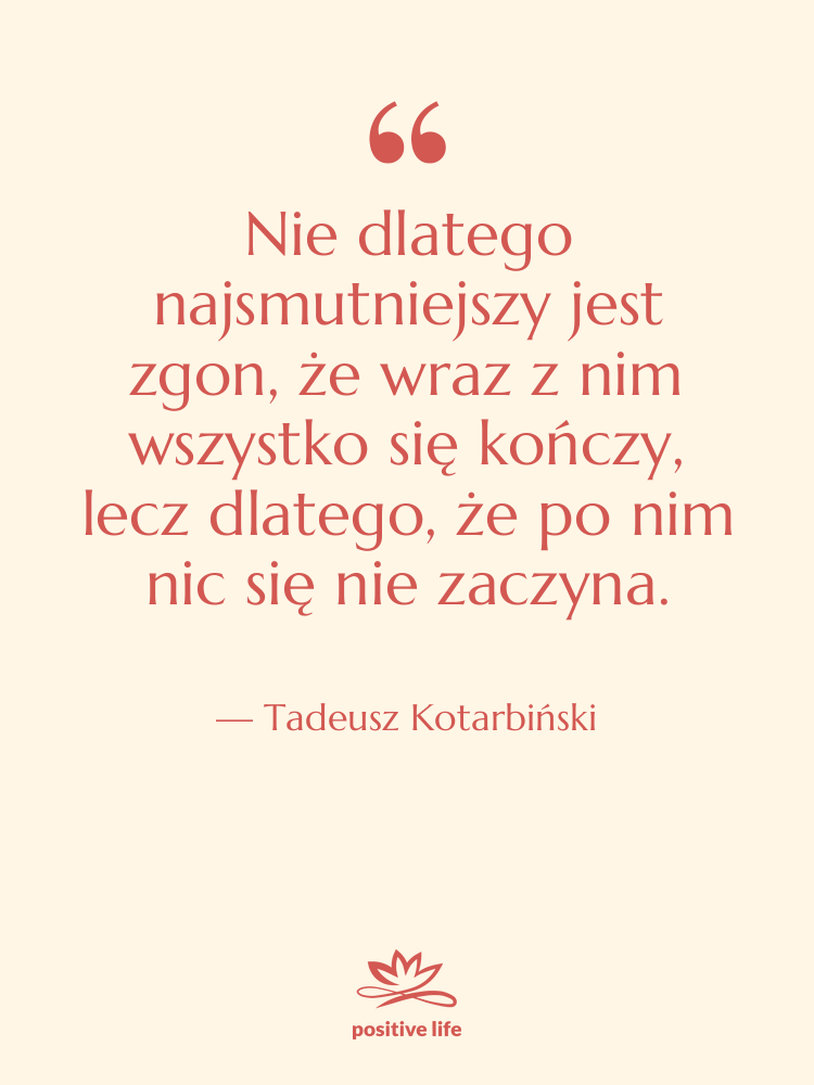 Cytat: Tadeusz Kotarbiński - Nie dlatego najsmutniejszy jest zgon,&hellip;