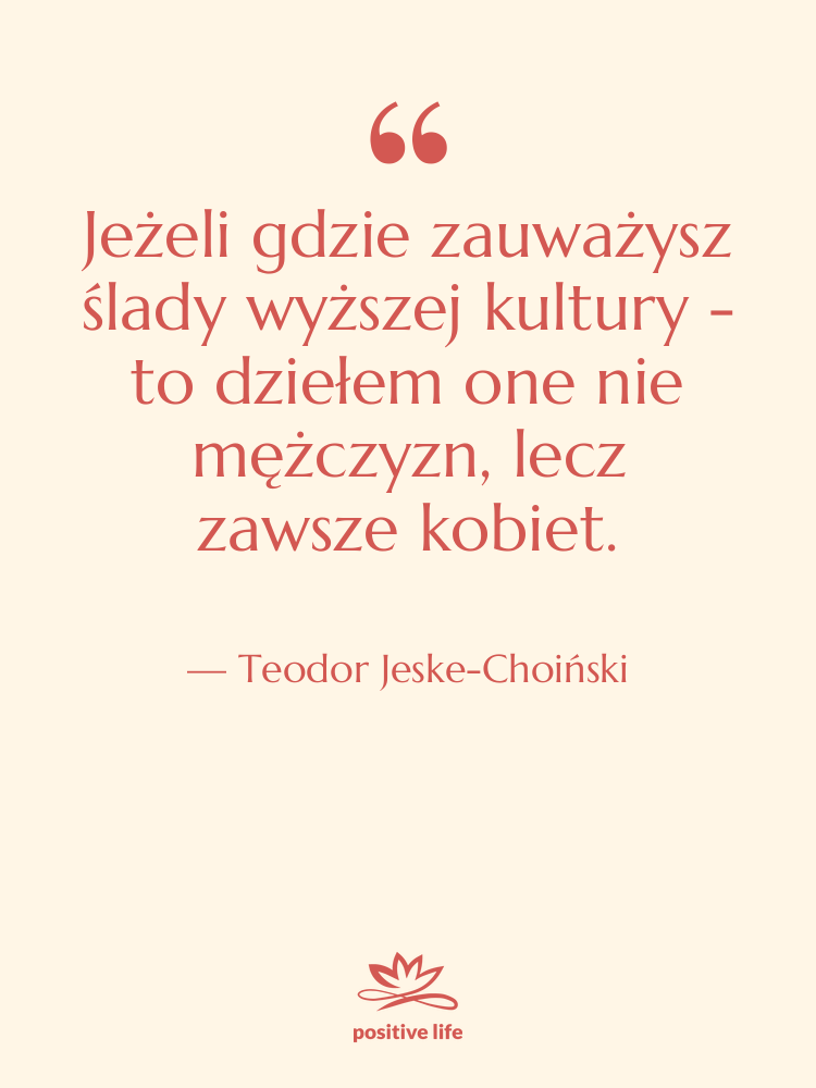 Cytat: Teodor Jeske-Choiński - Jeżeli gdzie zauważysz ślady wyższej&hellip;