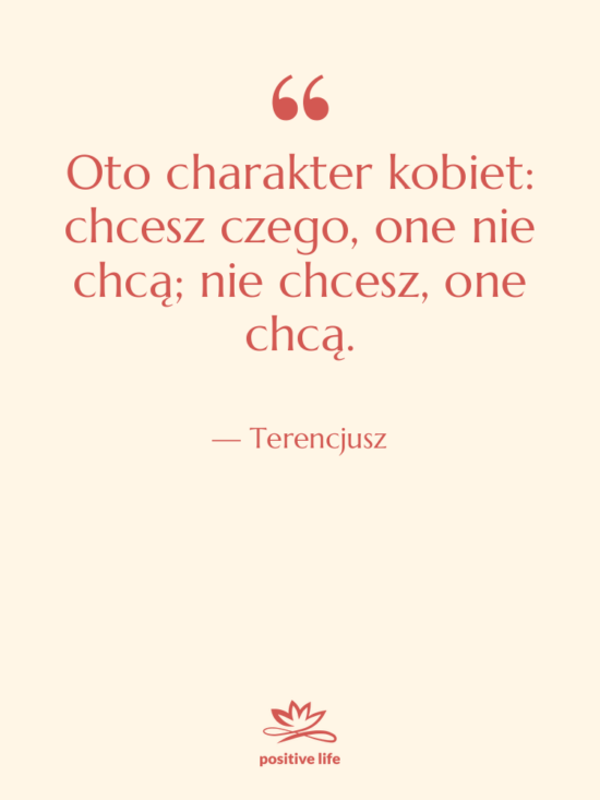 Cytat: Terencjusz - Oto charakter kobiet: chcesz czego,&hellip;