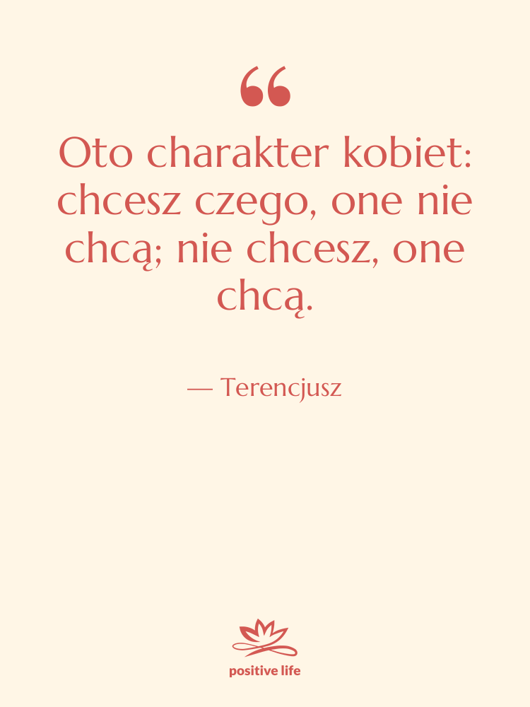 Cytat: Terencjusz - Oto charakter kobiet: chcesz czego,&hellip;