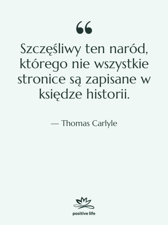 Cytat: Thomas Carlyle - Szczęśliwy ten naród, którego nie&hellip;
