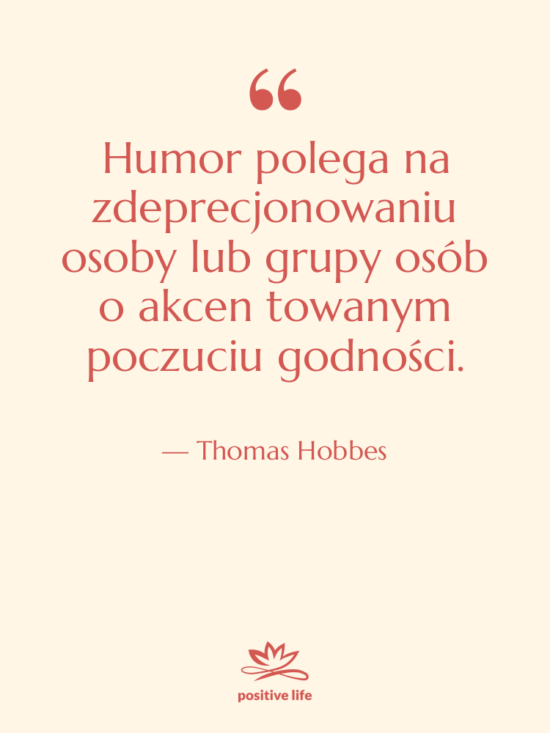Cytat: Thomas Hobbes - Humor polega na zdeprecjonowaniu osoby&hellip;