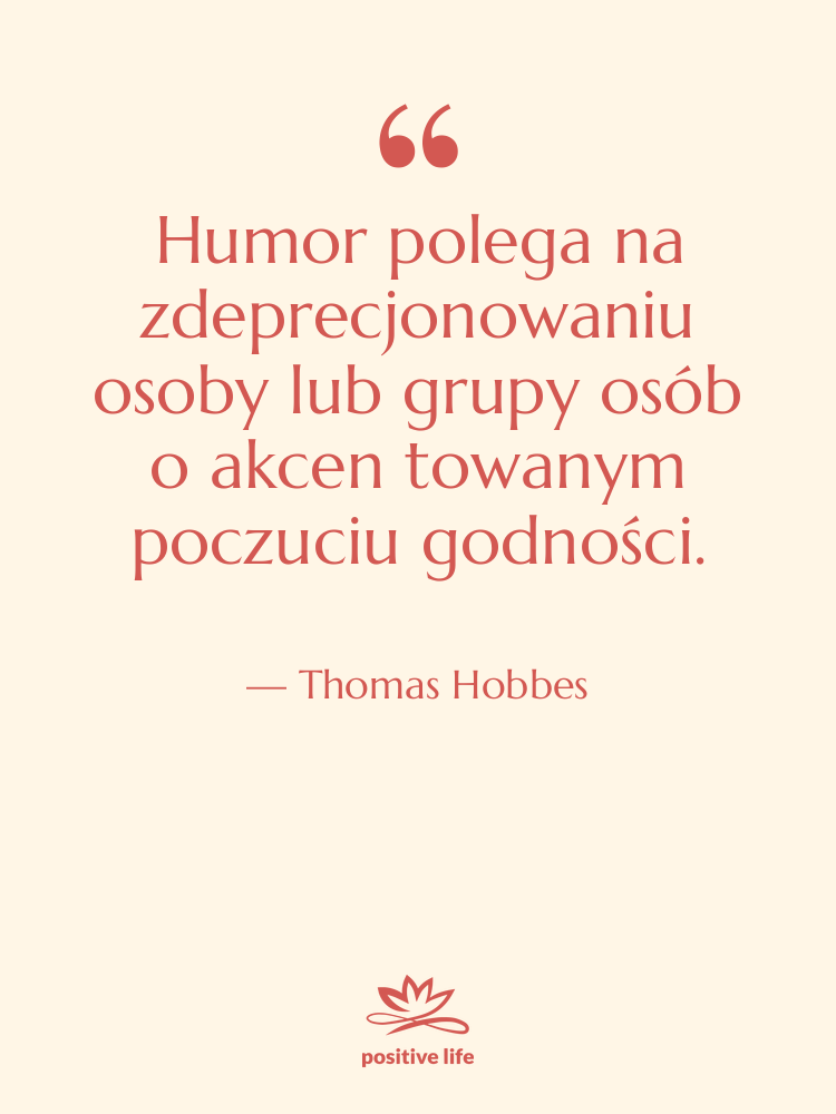 Cytat: Thomas Hobbes - Humor polega na zdeprecjonowaniu osoby&hellip;