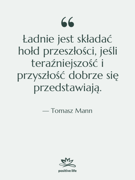 Cytat: Tomasz Mann - Ładnie jest składać hołd przeszłości,&hellip;