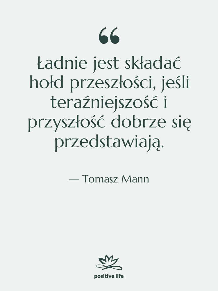 Cytat: Tomasz Mann - Ładnie jest składać hołd przeszłości,&hellip;