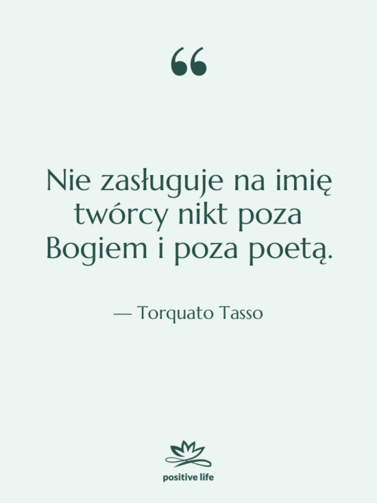 Cytat: Torquato Tasso - Nie zasługuje na imię twórcy&hellip;