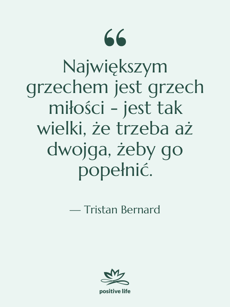 Cytat: Tristan Bernard - Największym grzechem jest grzech miłości&hellip;