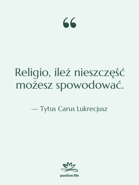 Cytat: Tytus Carus Lukrecjusz - Religio, ileż nieszczęść możesz spowodować.