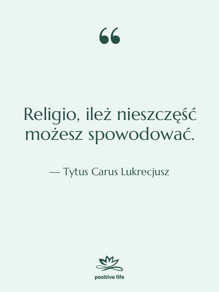 Cytat: Tytus Carus Lukrecjusz - Religio, ileż nieszczęść możesz spowodować.
