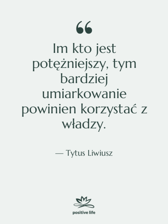 Cytat: Tytus Liwiusz - Im kto jest potężniejszy, tym&hellip;