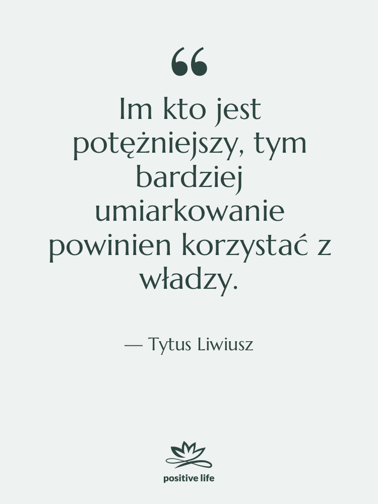 Cytat: Tytus Liwiusz - Im kto jest potężniejszy, tym&hellip;