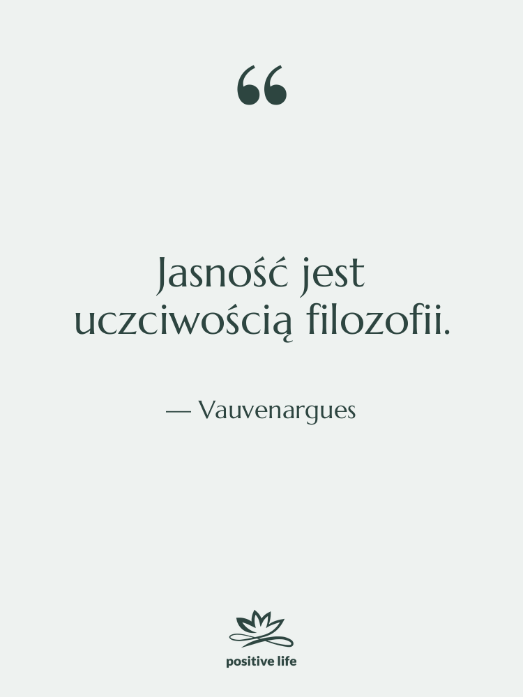 Cytat: Vauvenargues - Jasność jest uczciwością filozofii.