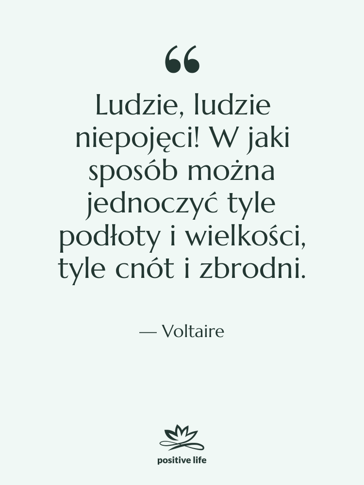 Cytat: Voltaire - Ludzie, ludzie niepojęci! W jaki&hellip;