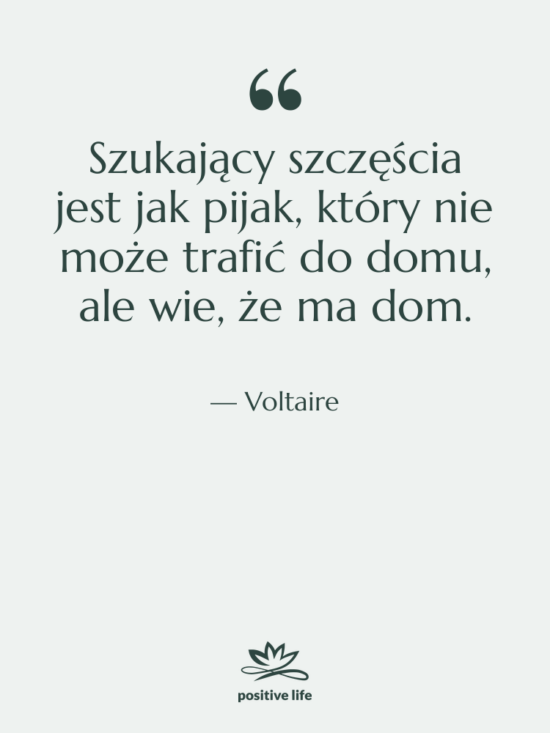 Cytat: Voltaire - Szukający szczęścia jest jak pijak,&hellip;
