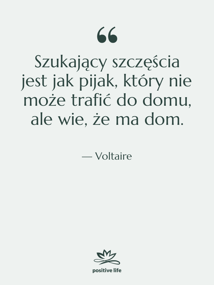 Cytat: Voltaire - Szukający szczęścia jest jak pijak,&hellip;