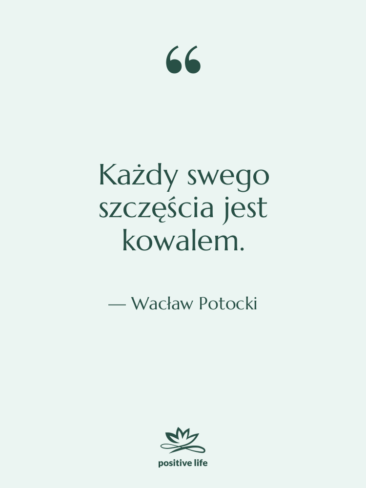 Cytat: Wacław Potocki - Każdy swego szczęścia jest kowalem.