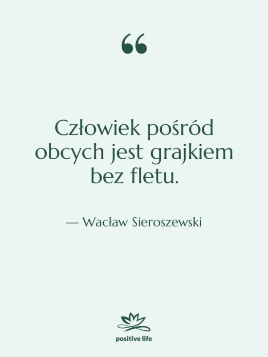 Cytat: Wacław Sieroszewski - Człowiek pośród obcych jest grajkiem&hellip;