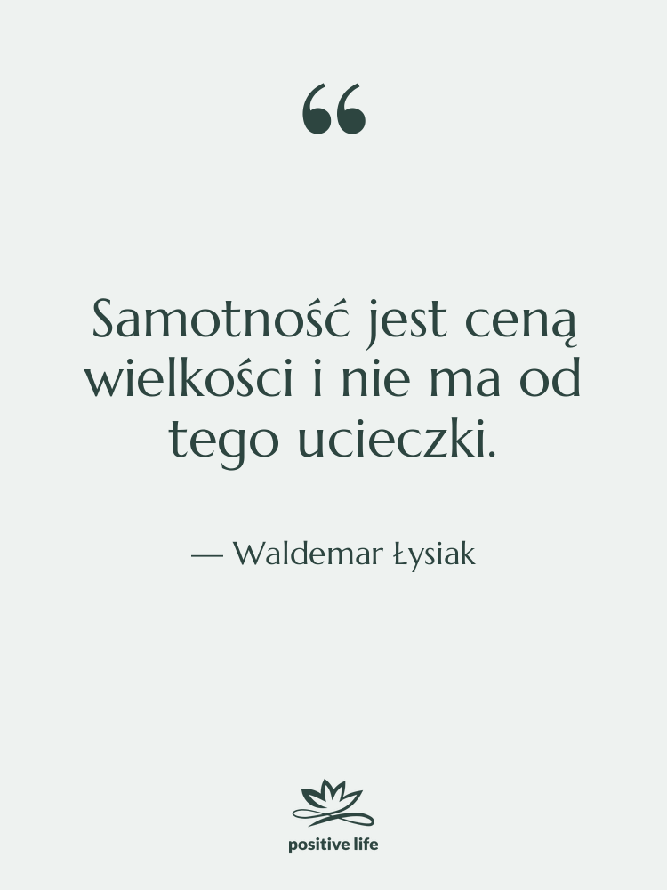 Cytat: Waldemar Łysiak - Samotność jest ceną wielkości i&hellip;