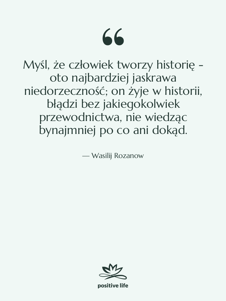 Cytat: Wasilij Rozanow - Myśl, że człowiek tworzy historię&hellip;