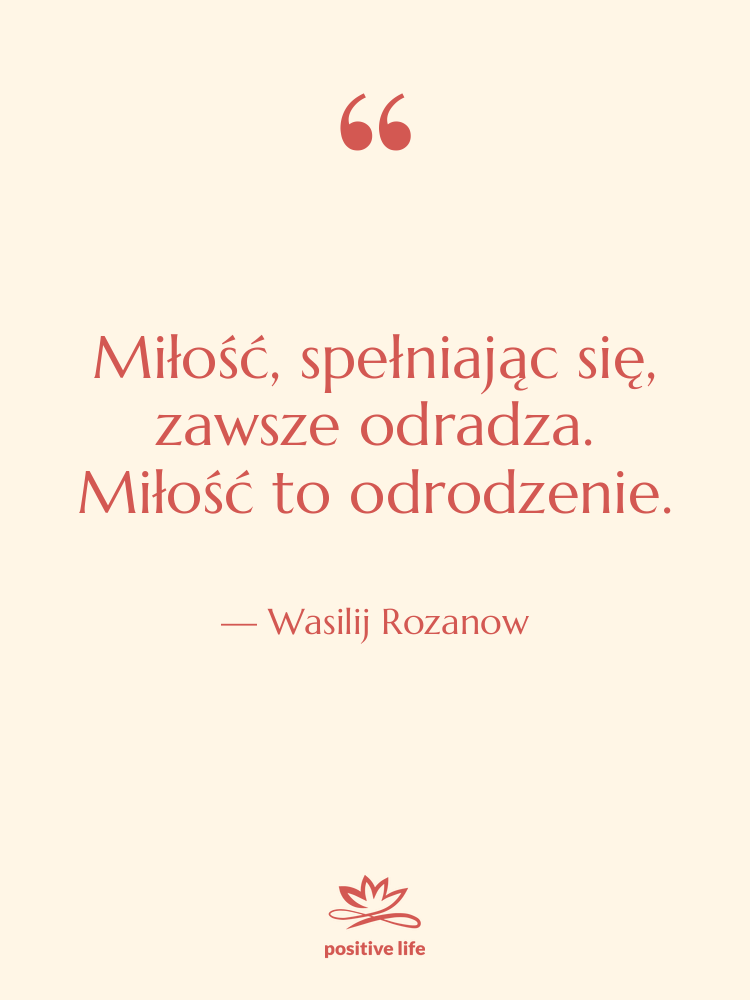 Cytat: Wasilij Rozanow - Miłość, spełniając się, zawsze odradza.&hellip;